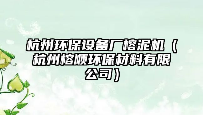 杭州環(huán)保設(shè)備廠榕泥機（杭州榕順環(huán)保材料有限公司）