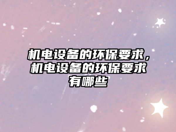 機電設備的環(huán)保要求，機電設備的環(huán)保要求有哪些