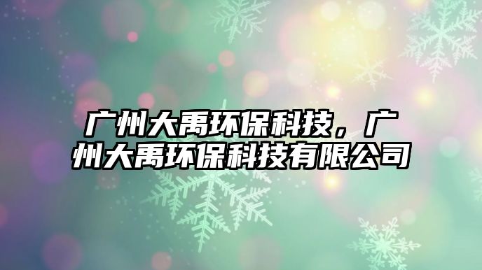 廣州大禹環(huán)?？萍?，廣州大禹環(huán)?？萍加邢薰?/> 
									</a>
									<h4 class=