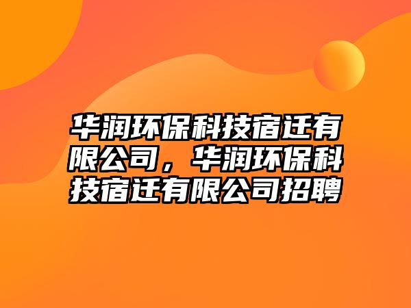 華潤環(huán)?？萍妓捱w有限公司，華潤環(huán)保科技宿遷有限公司招聘