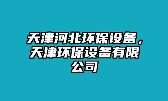 天津河北環(huán)保設(shè)備，天津環(huán)保設(shè)備有限公司