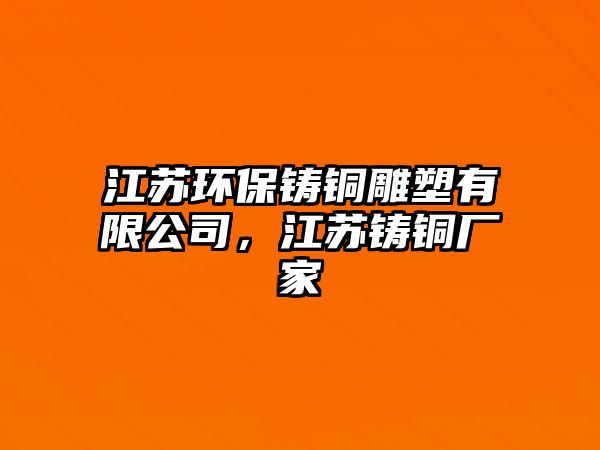 江蘇環(huán)保鑄銅雕塑有限公司，江蘇鑄銅廠家
