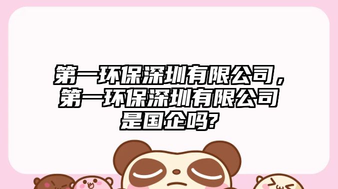 第一環(huán)保深圳有限公司，第一環(huán)保深圳有限公司是國企嗎?