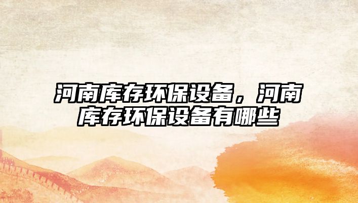 河南庫(kù)存環(huán)保設(shè)備，河南庫(kù)存環(huán)保設(shè)備有哪些