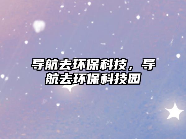導(dǎo)航去環(huán)?？萍?，導(dǎo)航去環(huán)保科技園