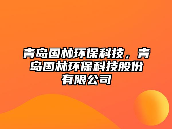 青島國林環(huán)?？萍?，青島國林環(huán)?？萍脊煞萦邢薰? class=