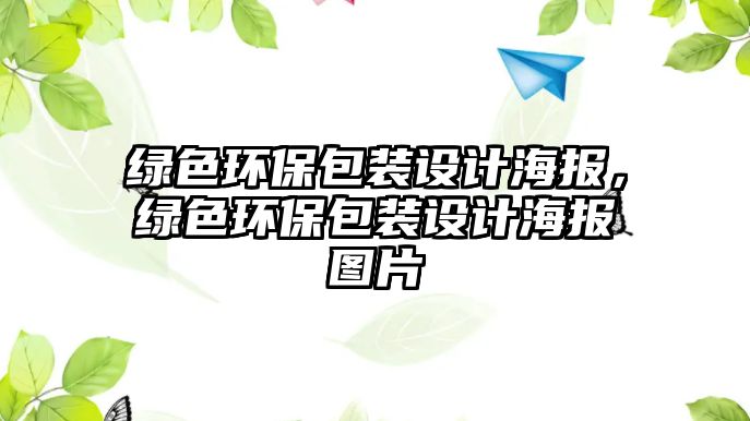 綠色環(huán)保包裝設計海報，綠色環(huán)保包裝設計海報圖片