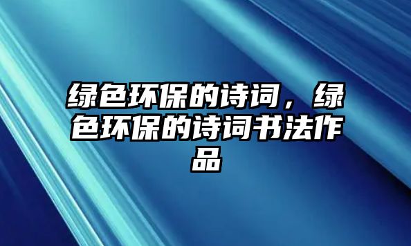 綠色環(huán)保的詩詞，綠色環(huán)保的詩詞書法作品