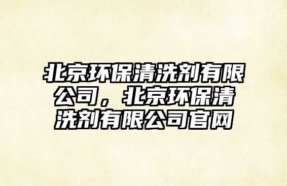 北京環(huán)保清洗劑有限公司，北京環(huán)保清洗劑有限公司官網(wǎng)