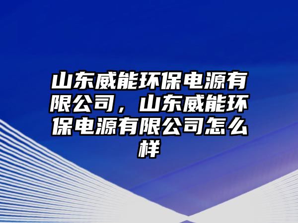 山東威能環(huán)保電源有限公司，山東威能環(huán)保電源有限公司怎么樣