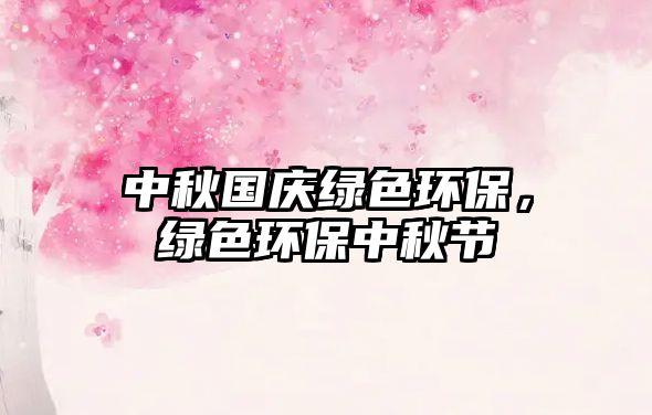中秋國慶綠色環(huán)保，綠色環(huán)保中秋節(jié)