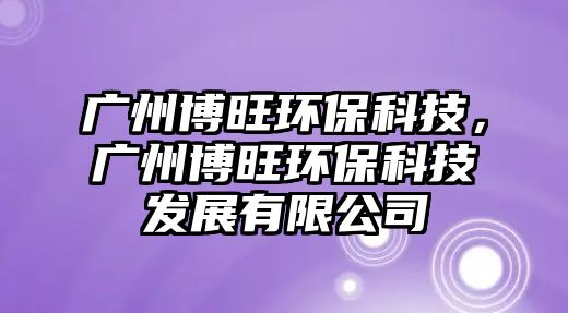 廣州博旺環(huán)?？萍?，廣州博旺環(huán)保科技發(fā)展有限公司