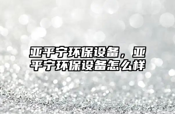 亞平寧環(huán)保設(shè)備，亞平寧環(huán)保設(shè)備怎么樣