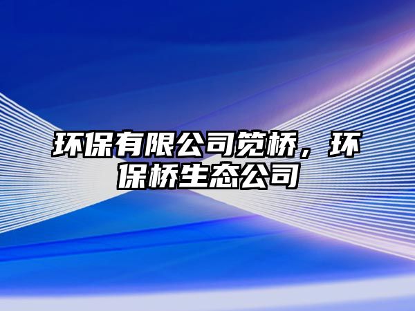 環(huán)保有限公司筧橋，環(huán)保橋生態(tài)公司