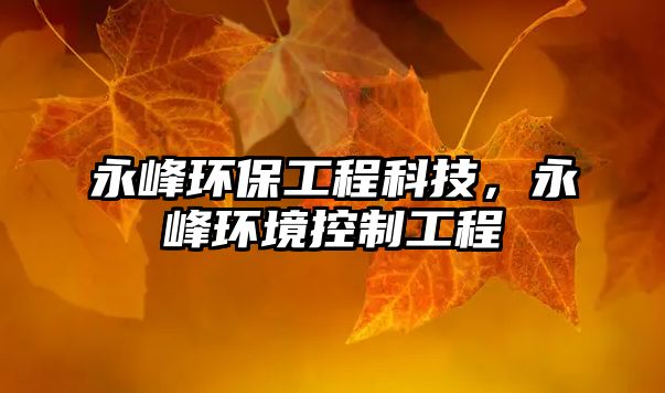 永峰環(huán)保工程科技，永峰環(huán)境控制工程