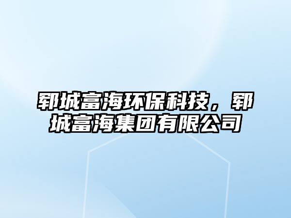 鄆城富海環(huán)?？萍?，鄆城富海集團(tuán)有限公司