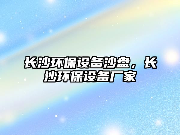 長沙環(huán)保設備沙盤，長沙環(huán)保設備廠家