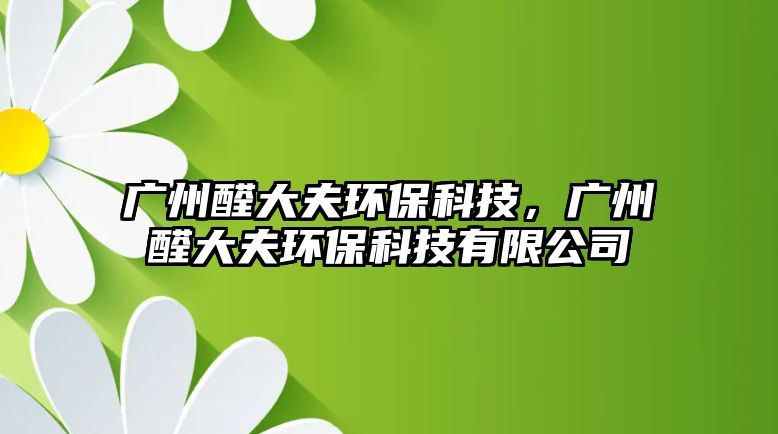 廣州醛大夫環(huán)保科技，廣州醛大夫環(huán)?？萍加邢薰? class=