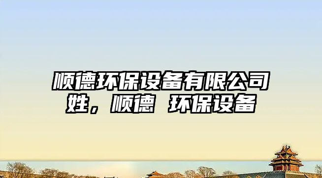 順德環(huán)保設(shè)備有限公司姓，順德 環(huán)保設(shè)備