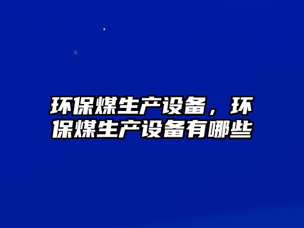 環(huán)保煤生產(chǎn)設(shè)備，環(huán)保煤生產(chǎn)設(shè)備有哪些