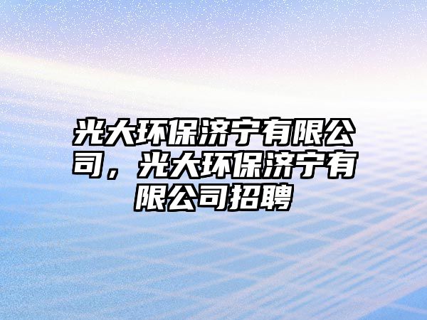 光大環(huán)保濟(jì)寧有限公司，光大環(huán)保濟(jì)寧有限公司招聘