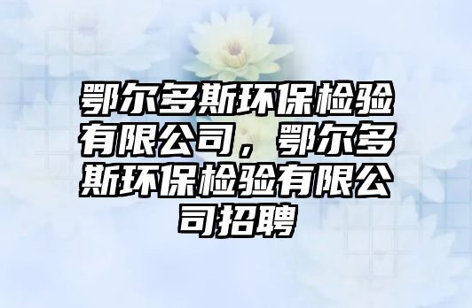 鄂爾多斯環(huán)保檢驗有限公司，鄂爾多斯環(huán)保檢驗有限公司招聘