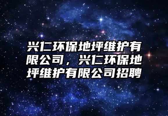 興仁環(huán)保地坪維護(hù)有限公司，興仁環(huán)保地坪維護(hù)有限公司招聘