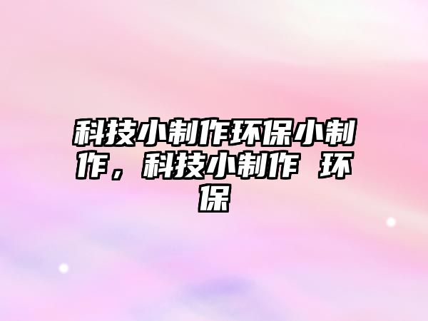 科技小制作環(huán)保小制作，科技小制作 環(huán)保