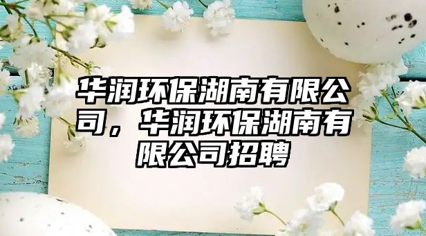 華潤環(huán)保湖南有限公司，華潤環(huán)保湖南有限公司招聘