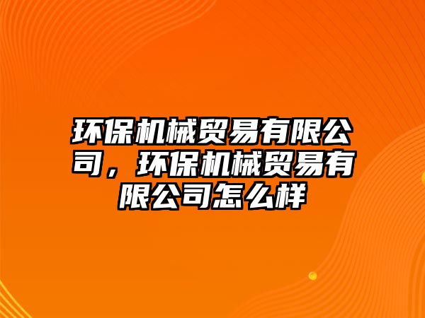環(huán)保機(jī)械貿(mào)易有限公司，環(huán)保機(jī)械貿(mào)易有限公司怎么樣