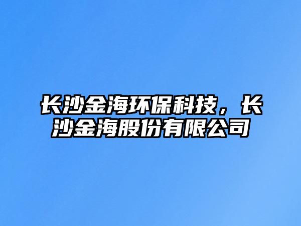長沙金海環(huán)?？萍迹L沙金海股份有限公司