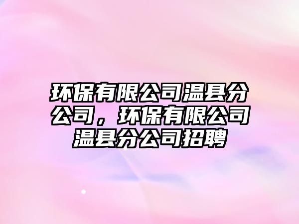 環(huán)保有限公司溫縣分公司，環(huán)保有限公司溫縣分公司招聘