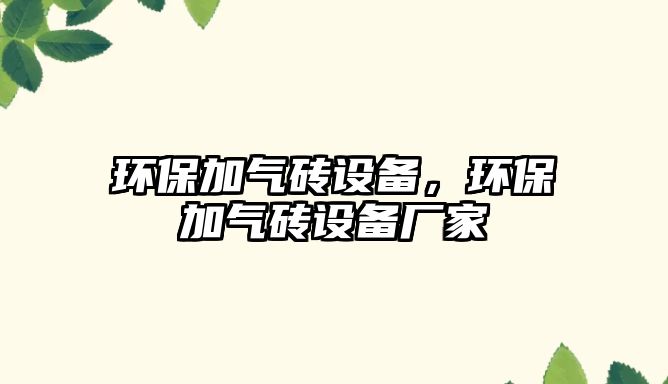 環(huán)保加氣磚設(shè)備，環(huán)保加氣磚設(shè)備廠家