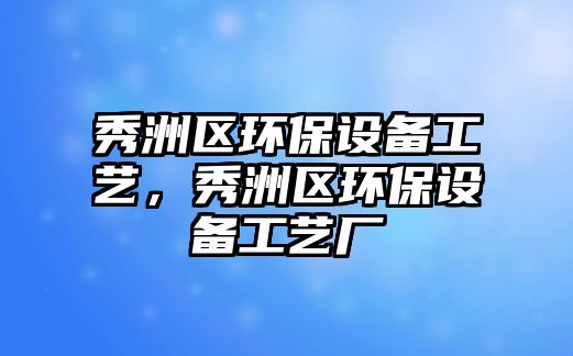 秀洲區(qū)環(huán)保設(shè)備工藝，秀洲區(qū)環(huán)保設(shè)備工藝廠