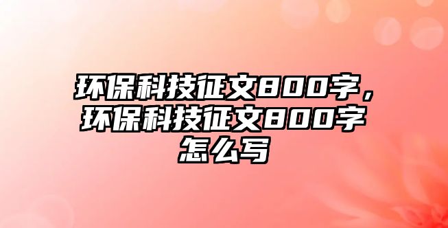 環(huán)?？萍颊魑?00字，環(huán)?？萍颊魑?00字怎么寫