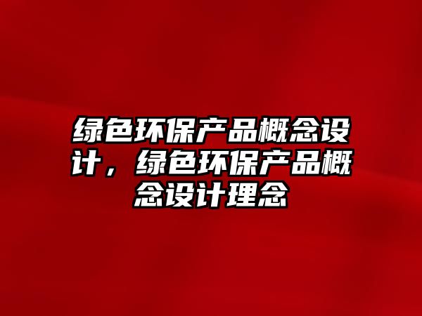 綠色環(huán)保產(chǎn)品概念設(shè)計(jì)，綠色環(huán)保產(chǎn)品概念設(shè)計(jì)理念