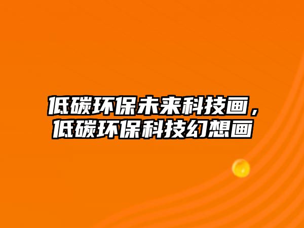 低碳環(huán)保未來科技畫，低碳環(huán)?？萍蓟孟氘? class=