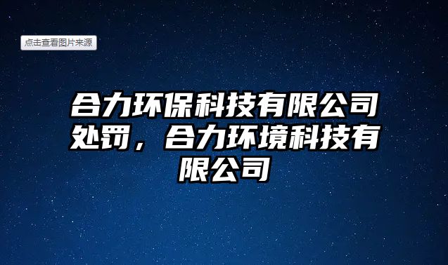 合力環(huán)?？萍加邢薰咎幜P，合力環(huán)境科技有限公司