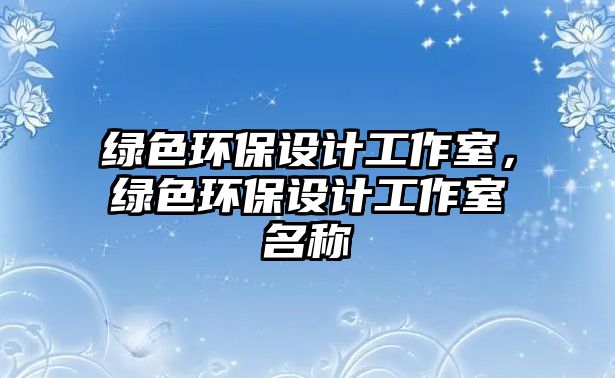 綠色環(huán)保設(shè)計(jì)工作室，綠色環(huán)保設(shè)計(jì)工作室名稱