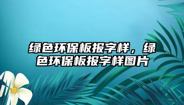 綠色環(huán)保板報字樣，綠色環(huán)保板報字樣圖片