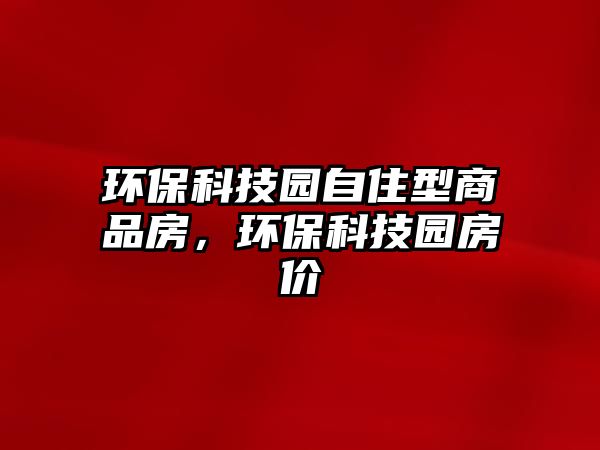 環(huán)?？萍紙@自住型商品房，環(huán)保科技園房價