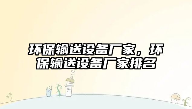環(huán)保輸送設(shè)備廠家，環(huán)保輸送設(shè)備廠家排名