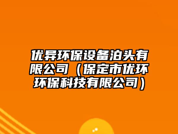 優(yōu)異環(huán)保設(shè)備泊頭有限公司（保定市優(yōu)環(huán)環(huán)?？萍加邢薰荆?/> 
									</a>
									<h4 class=