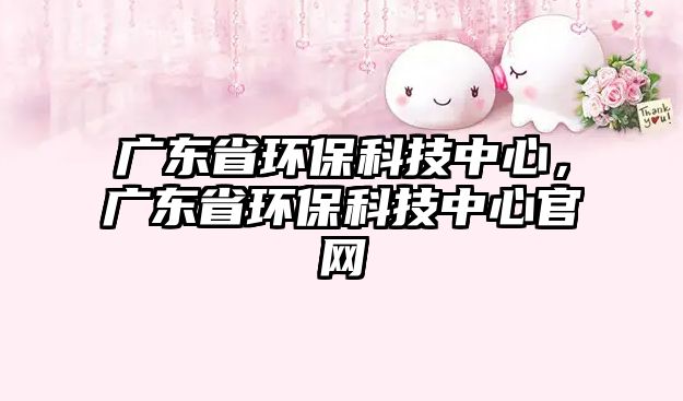 廣東省環(huán)?？萍贾行模瑥V東省環(huán)?？萍贾行墓倬W(wǎng)