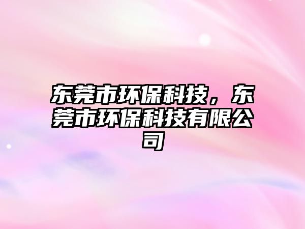 東莞市環(huán)?？萍迹瑬|莞市環(huán)?？萍加邢薰? class=