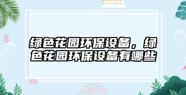 綠色花園環(huán)保設(shè)備，綠色花園環(huán)保設(shè)備有哪些