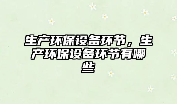 生產(chǎn)環(huán)保設(shè)備環(huán)節(jié)，生產(chǎn)環(huán)保設(shè)備環(huán)節(jié)有哪些