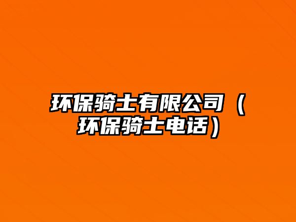 環(huán)保騎士有限公司（環(huán)保騎士電話）
