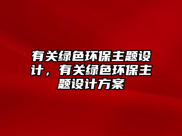 有關(guān)綠色環(huán)保主題設(shè)計(jì)，有關(guān)綠色環(huán)保主題設(shè)計(jì)方案
