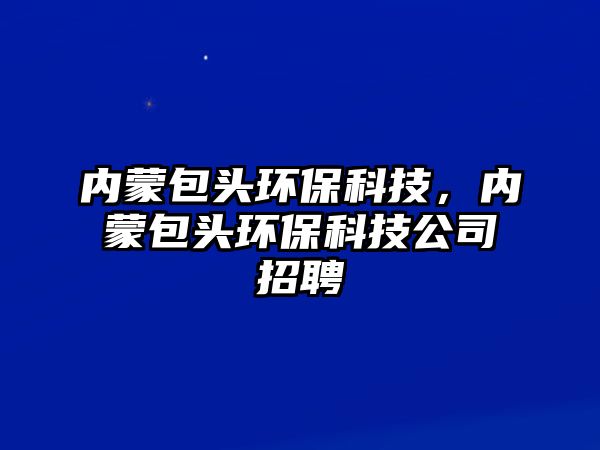 內(nèi)蒙包頭環(huán)?？萍迹瑑?nèi)蒙包頭環(huán)?？萍脊菊衅?/> 
									</a>
									<h4 class=